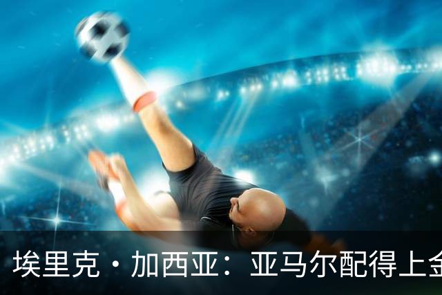 埃里克·加西亚：亚马尔配得上金球奖 我们完全有能力争欧冠冠军
